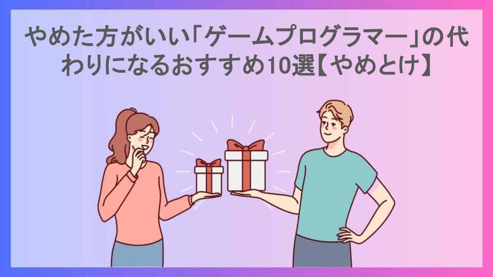 やめた方がいい「ゲームプログラマー」の代わりになるおすすめ10選【やめとけ】